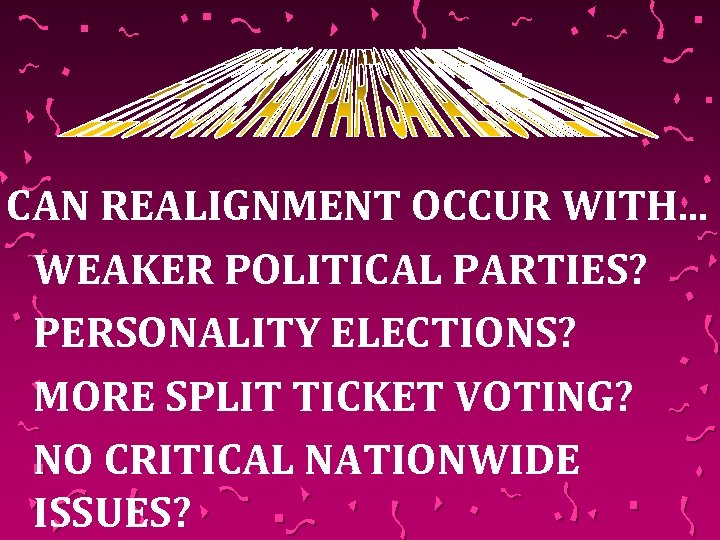 CAN REALIGNMENT OCCUR WITH. . . WEAKER POLITICAL PARTIES? PERSONALITY ELECTIONS? MORE SPLIT TICKET