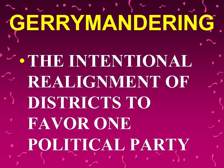 GERRYMANDERING • THE INTENTIONAL REALIGNMENT OF DISTRICTS TO FAVOR ONE POLITICAL PARTY 