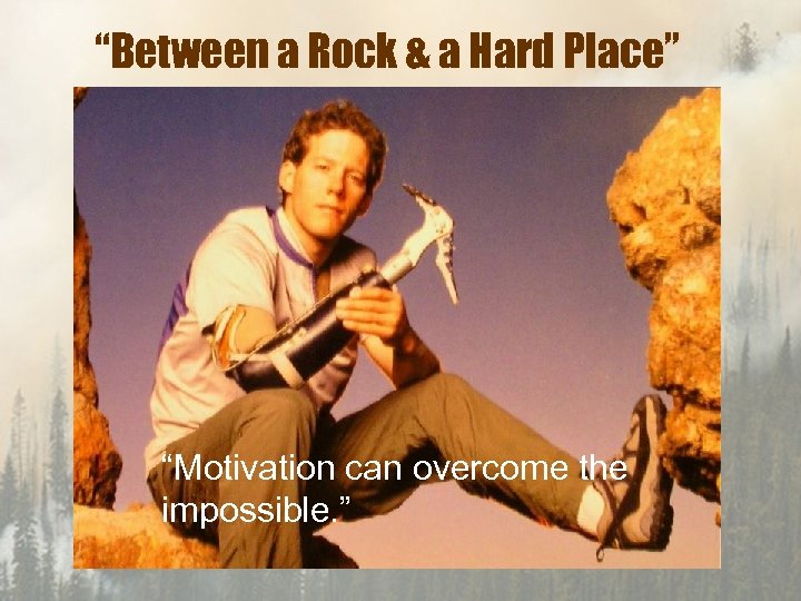 “Between a Rock & a Hard Place” “Motivation can overcome the impossible. ” 