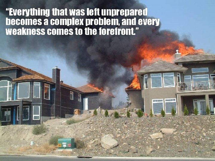 “Everything that was left unprepared becomes a complex problem, and every weakness comes to