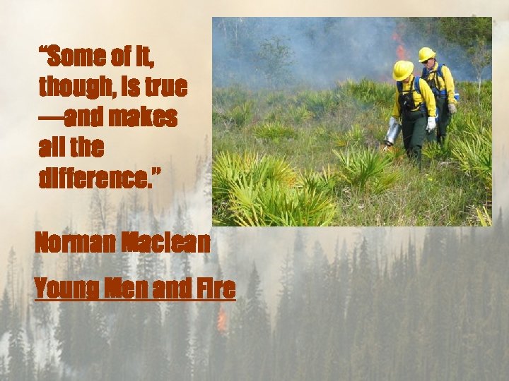 “Some of it, though, is true —and makes all the difference. ” Norman Maclean