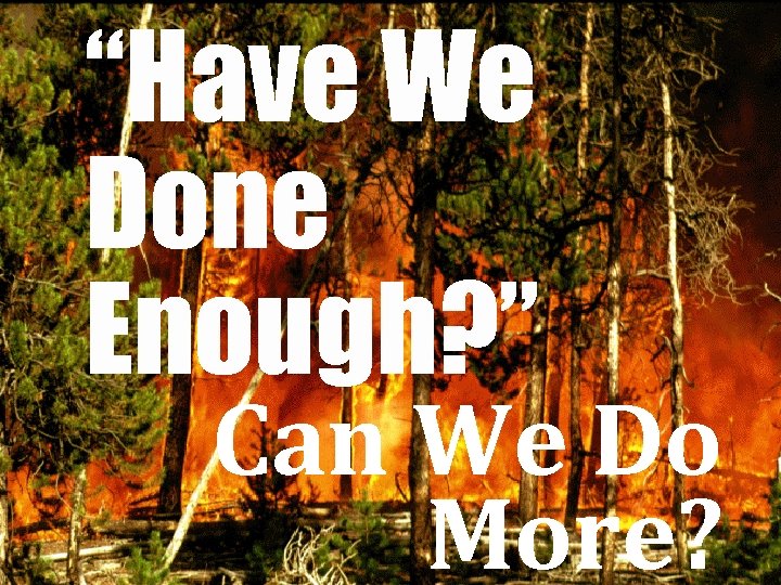 “Have We Done Enough? ” Can We Do More? 