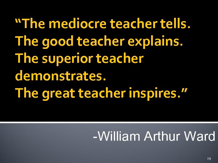 “The mediocre teacher tells. The good teacher explains. The superior teacher demonstrates. The great