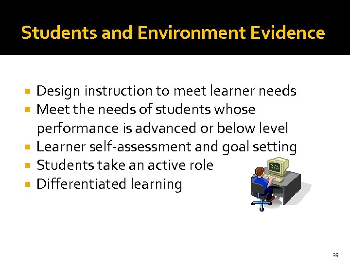 Students and Environment Evidence Design instruction to meet learner needs Meet the needs of