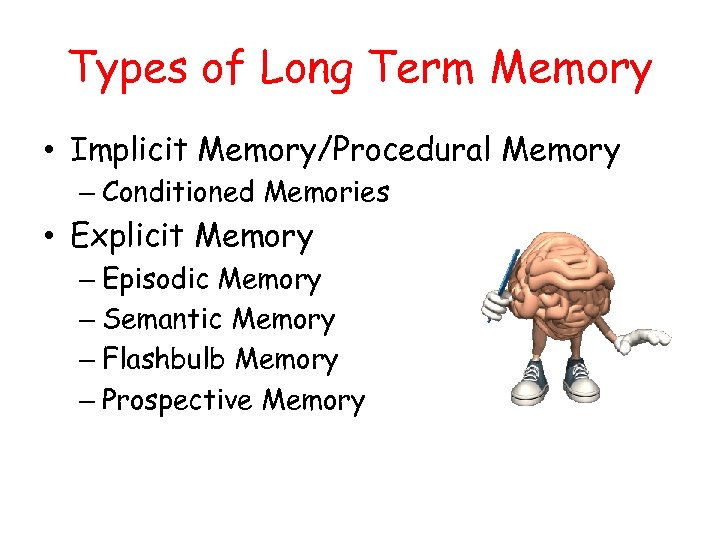 Types of Long Term Memory • Implicit Memory/Procedural Memory – Conditioned Memories • Explicit
