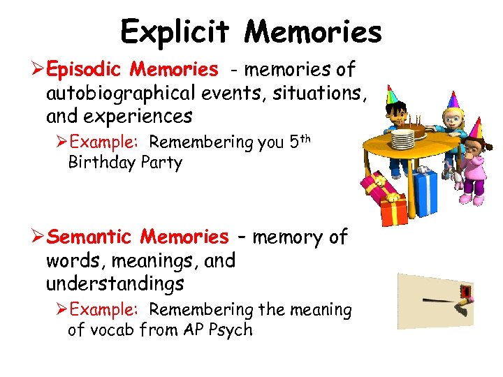 Explicit Memories ØEpisodic Memories - memories of autobiographical events, situations, and experiences ØExample: Remembering