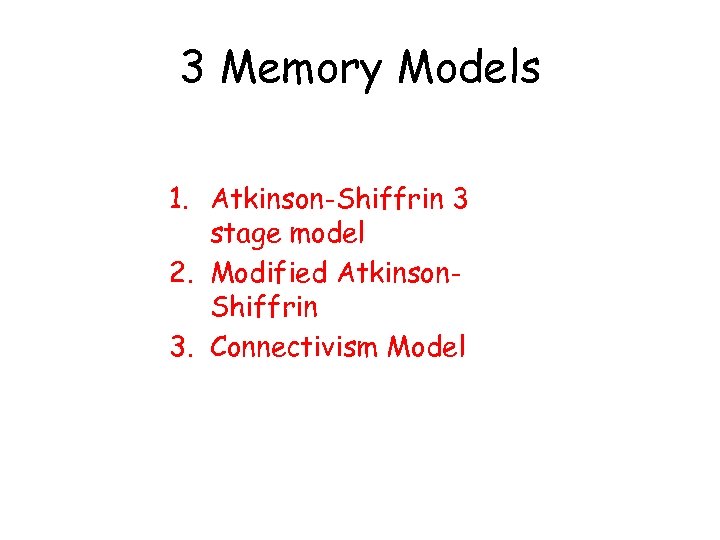 3 Memory Models 1. Atkinson-Shiffrin 3 stage model 2. Modified Atkinson. Shiffrin 3. Connectivism