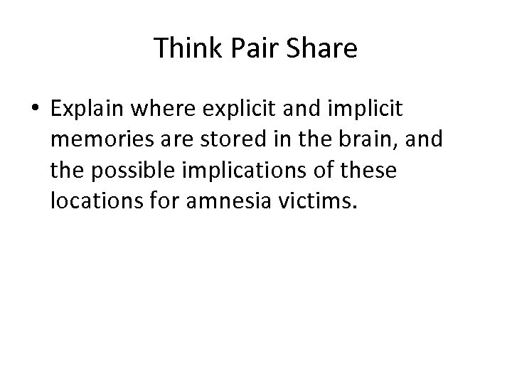 Think Pair Share • Explain where explicit and implicit memories are stored in the