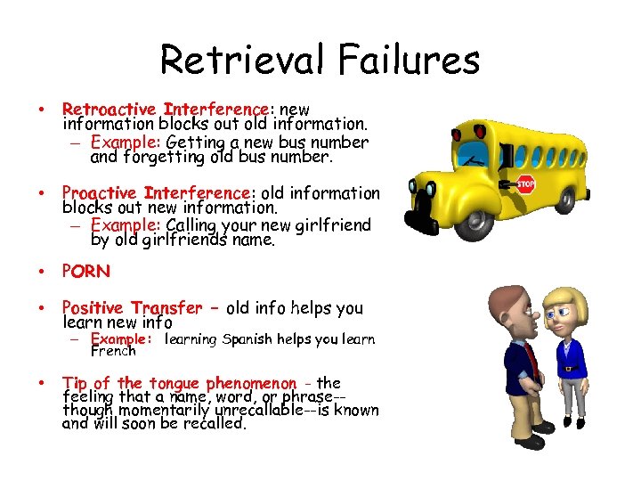 Retrieval Failures • Retroactive Interference: new information blocks out old information. – Example: Getting