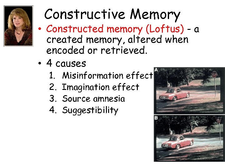 Constructive Memory • Constructed memory (Loftus) - a created memory, altered when encoded or