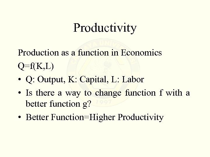 Productivity Production as a function in Economics Q=f(K, L) • Q: Output, K: Capital,