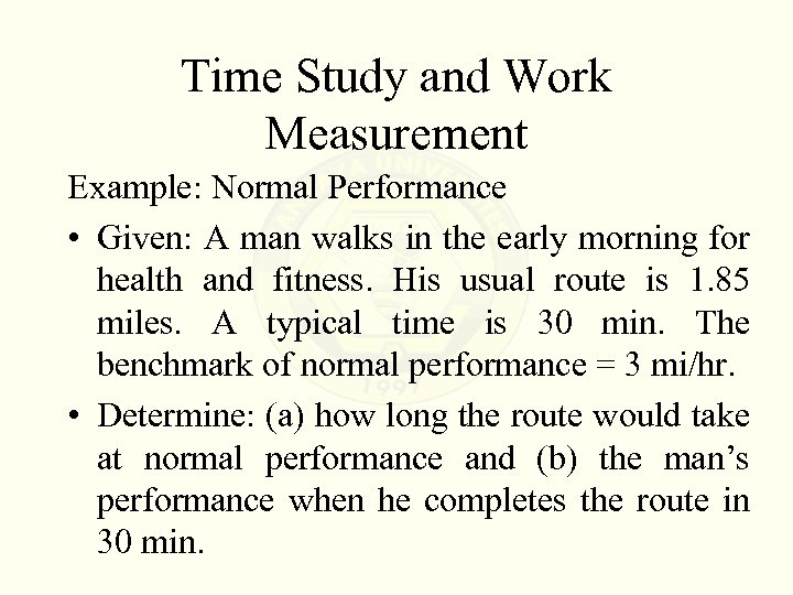 Time Study and Work Measurement Example: Normal Performance • Given: A man walks in