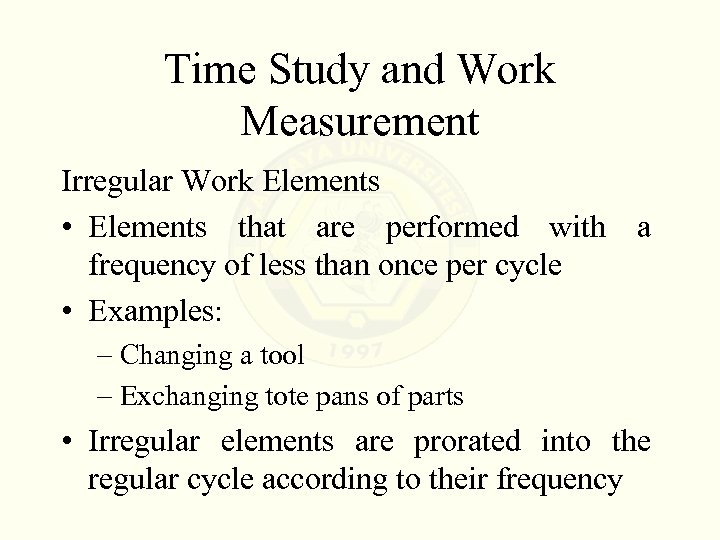 Time Study and Work Measurement Irregular Work Elements • Elements that are performed with