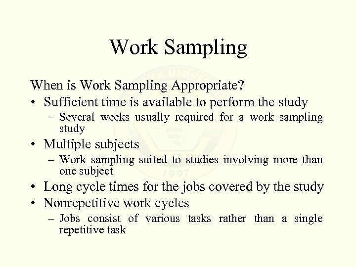 Work Sampling When is Work Sampling Appropriate? • Sufficient time is available to perform