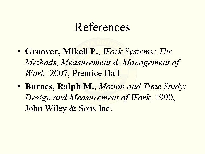 References • Groover, Mikell P. , Work Systems: The Methods, Measurement & Management of