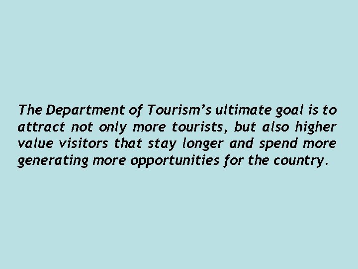 The Department of Tourism’s ultimate goal is to attract not only more tourists, but