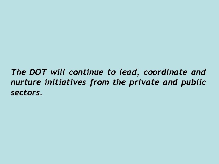 The DOT will continue to lead, coordinate and nurture initiatives from the private and