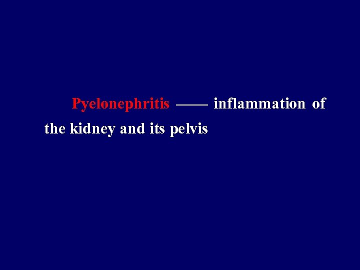 Pyelonephritis —— inflammation of the kidney and its pelvis 