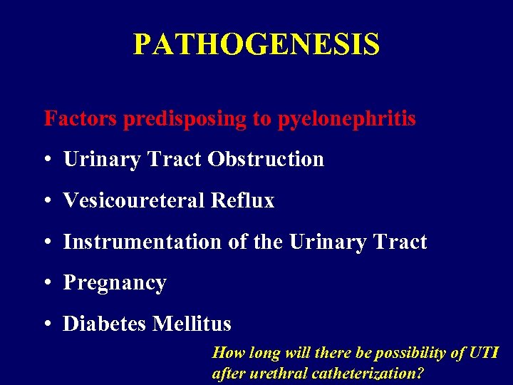 PATHOGENESIS Factors predisposing to pyelonephritis • Urinary Tract Obstruction • Vesicoureteral Reflux • Instrumentation