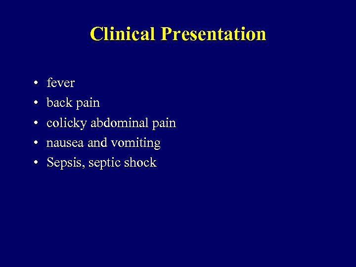 Clinical Presentation • • • fever back pain colicky abdominal pain nausea and vomiting