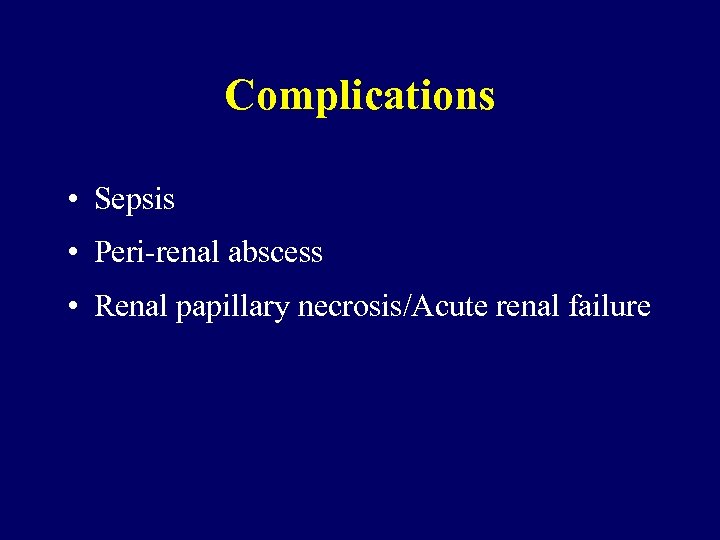 Complications • Sepsis • Peri-renal abscess • Renal papillary necrosis/Acute renal failure 