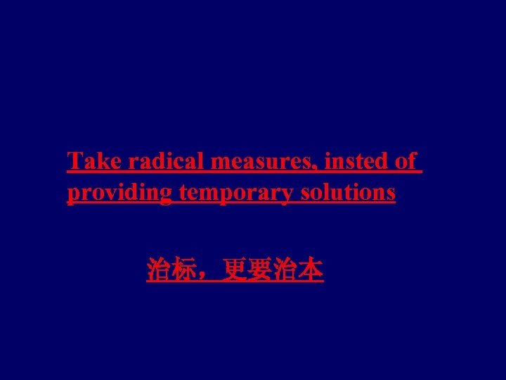 Take radical measures, insted of providing temporary solutions 治标，更要治本 
