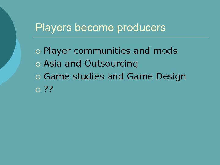 Players become producers Player communities and mods ¡ Asia and Outsourcing ¡ Game studies