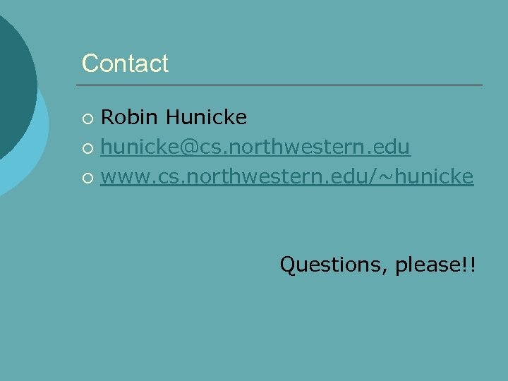Contact Robin Hunicke ¡ hunicke@cs. northwestern. edu ¡ www. cs. northwestern. edu/~hunicke ¡ Questions,