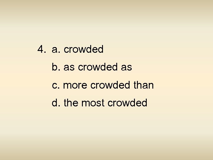 4. a. crowded b. as crowded as c. more crowded than d. the most