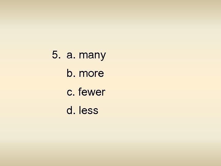 5. a. many b. more c. fewer d. less 