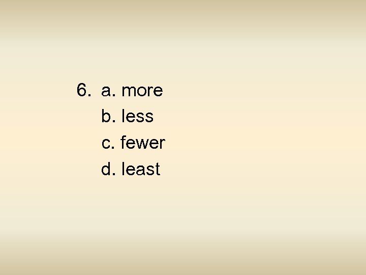 6. a. more b. less c. fewer d. least 