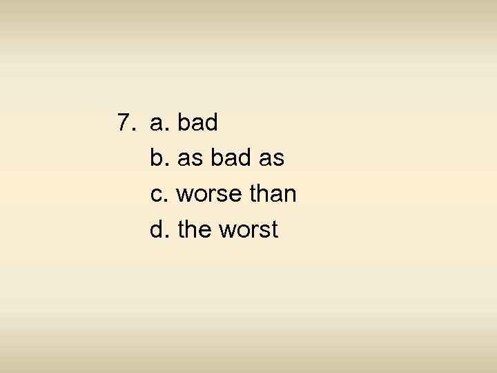 7. a. bad b. as bad as c. worse than d. the worst 