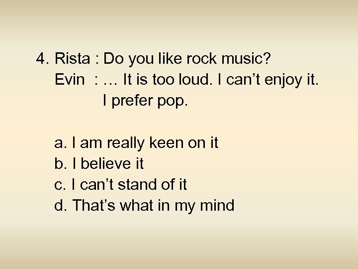 4. Rista : Do you like rock music? Evin : … It is too
