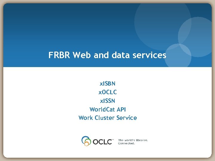 FRBR Web and data services x. ISBN x. OCLC x. ISSN World. Cat API