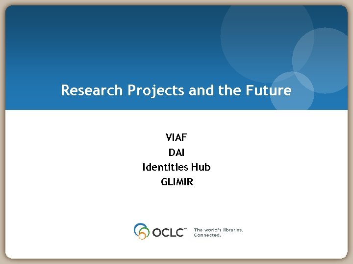 Research Projects and the Future VIAF DAI Identities Hub GLIMIR 