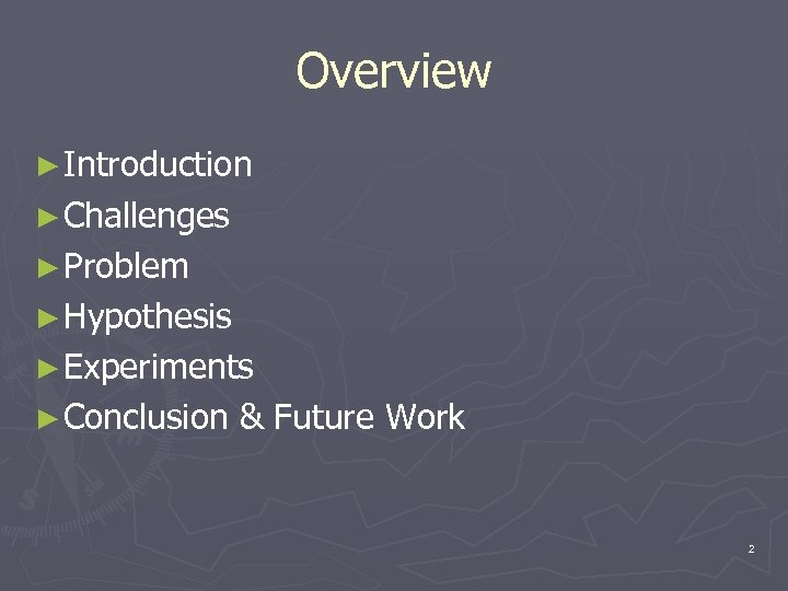 Overview ► Introduction ► Challenges ► Problem ► Hypothesis ► Experiments ► Conclusion &