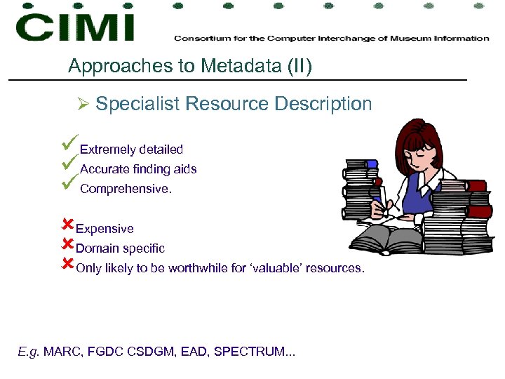 Approaches to Metadata (II) Ø Specialist Resource Description üExtremely detailed üAccurate finding aids üComprehensive.