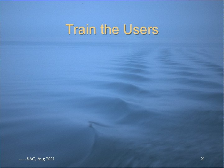 Train the Users . . . SAC, Aug 2001 21 