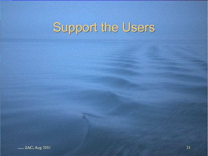 Support the Users . . . SAC, Aug 2001 23 
