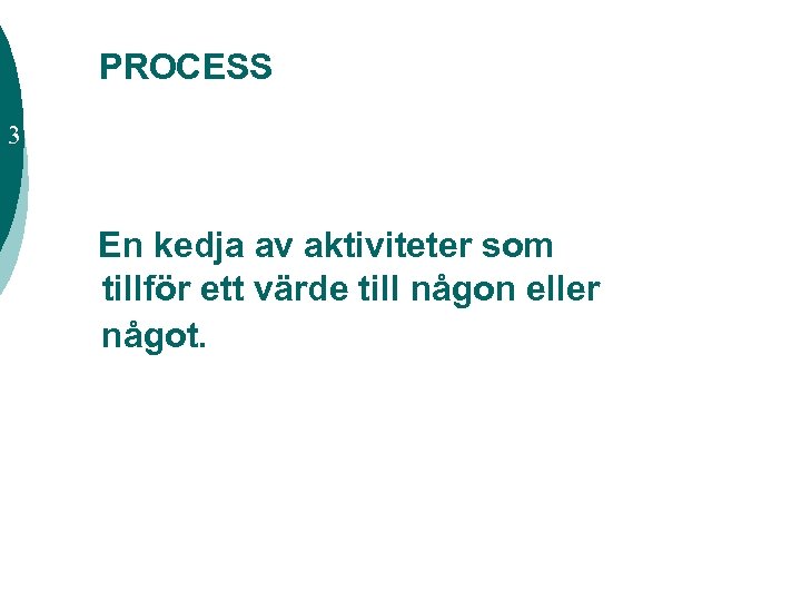 PROCESS 3 En kedja av aktiviteter som tillför ett värde till någon eller något.
