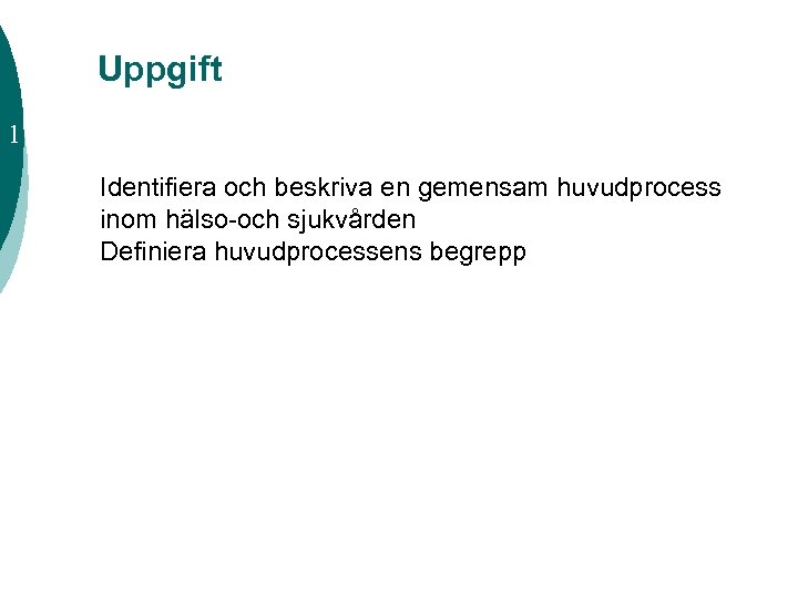 Uppgift 1 Identifiera och beskriva en gemensam huvudprocess inom hälso-och sjukvården Definiera huvudprocessens begrepp
