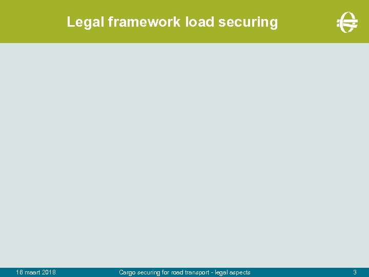 Legal framework load securing 16 maart 2018 Cargo securing for road transport - legal