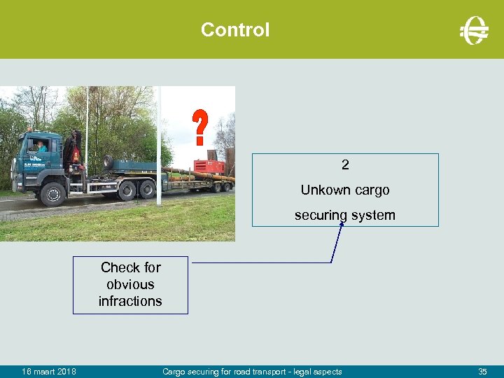 Control 2 Unkown cargo securing system Check for obvious infractions 16 maart 2018 Cargo