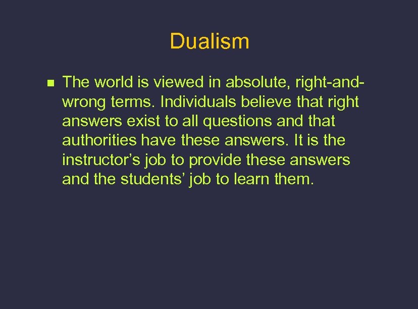 Dualism n The world is viewed in absolute, right-andwrong terms. Individuals believe that right