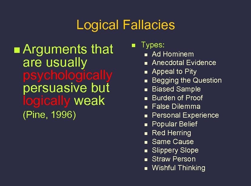 Logical Fallacies n Arguments that are usually psychologically persuasive but logically weak (Pine, 1996)