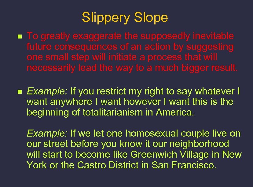 Slippery Slope n To greatly exaggerate the supposedly inevitable future consequences of an action