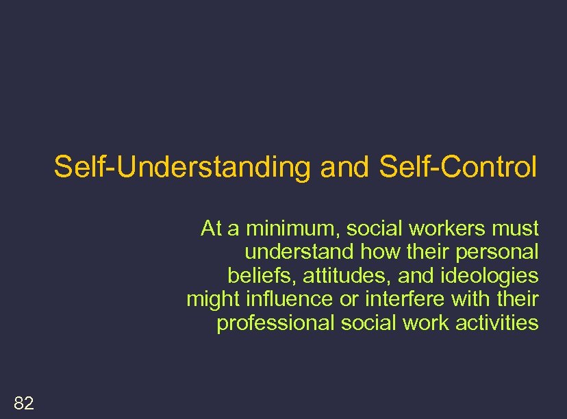 Self-Understanding and Self-Control At a minimum, social workers must understand how their personal beliefs,