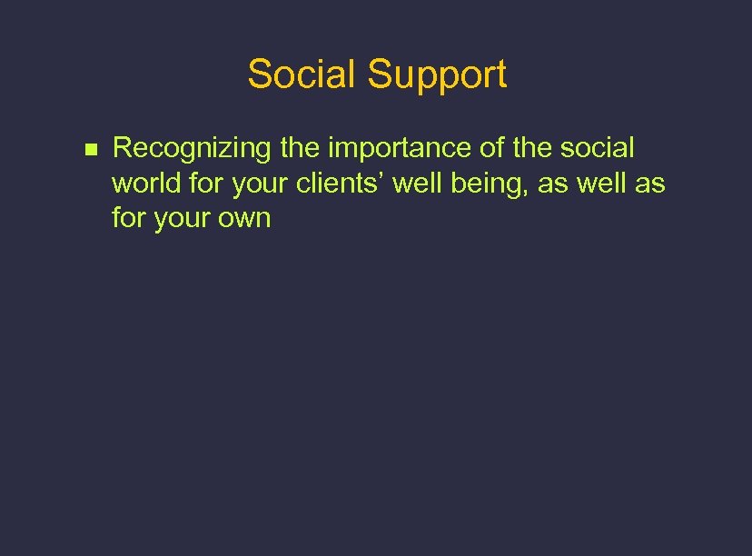 Social Support n Recognizing the importance of the social world for your clients’ well