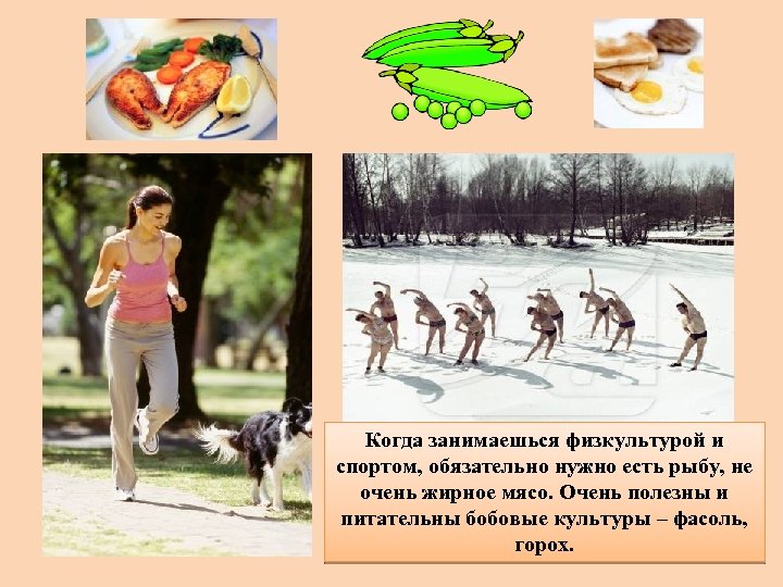 Когда занимаешься физкультурой и спортом, обязательно нужно есть рыбу, не очень жирное мясо. Очень