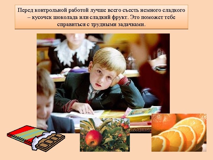 Перед контрольной работой лучше всего съесть немного сладкого – кусочек шоколада или сладкий фрукт.